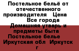 Постельное бельё от отечественного производителя › Цена ­ 269 - Все города Домашняя утварь и предметы быта » Постельное белье   . Иркутская обл.,Иркутск г.